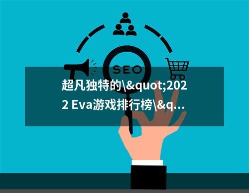 超凡独特的\"2022 Eva游戏排行榜\"解析