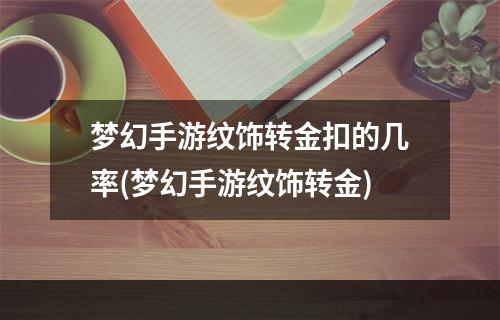 梦幻手游纹饰转金扣的几率(梦幻手游纹饰转金)