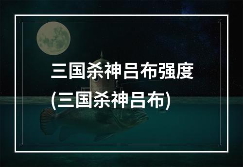 三国杀神吕布强度(三国杀神吕布)