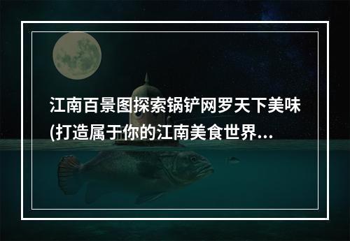 江南百景图探索锅铲网罗天下美味(打造属于你的江南美食世界)