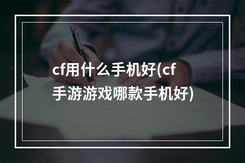 cf用什么手机好(cf手游游戏哪款手机好)