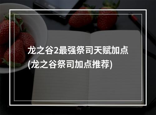 龙之谷2最强祭司天赋加点(龙之谷祭司加点推荐)