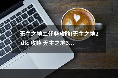 无主之地二任务攻略(无主之地2 dlc 攻略 无主之地3dlc支线)