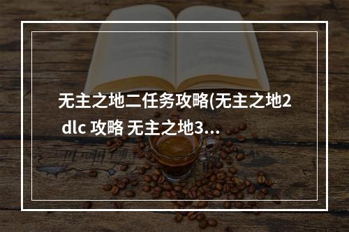 无主之地二任务攻略(无主之地2 dlc 攻略 无主之地3dlc支线)