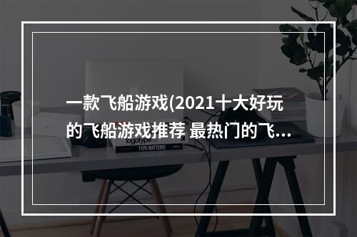 一款飞船游戏(2021十大好玩的飞船游戏推荐 最热门的飞船手游合集  )