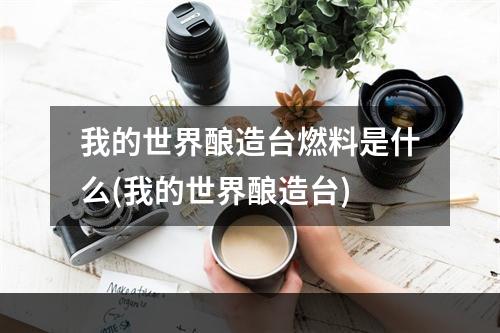 我的世界酿造台燃料是什么(我的世界酿造台)