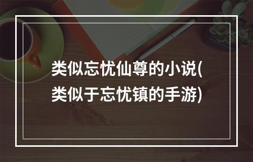 类似忘忧仙尊的小说(类似于忘忧镇的手游)