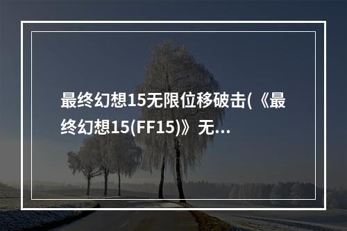 最终幻想15无限位移破击(《最终幻想15(FF15)》无限MP变态打法BU视频演示)