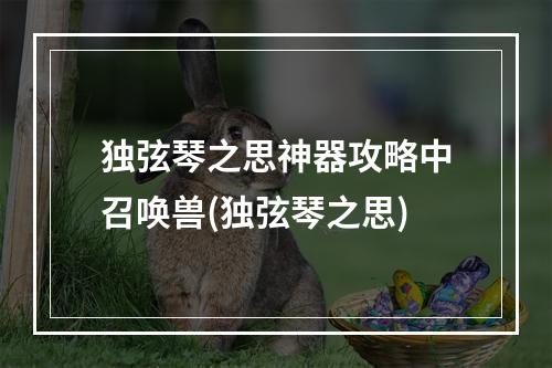 独弦琴之思神器攻略中召唤兽(独弦琴之思)