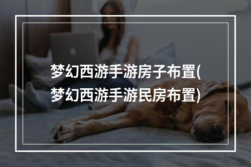 梦幻西游手游房子布置(梦幻西游手游民房布置)