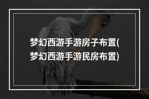 梦幻西游手游房子布置(梦幻西游手游民房布置)