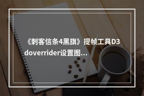 《刺客信条4黑旗》提帧工具D3doverrider设置图文教程，如何轻松达到游戏最高60帧的流畅体验？（提升游戏帧率；流畅游戏体验）