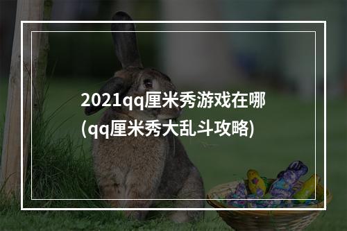 2021qq厘米秀游戏在哪(qq厘米秀大乱斗攻略)