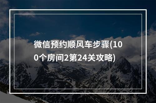 微信预约顺风车步骤(100个房间2第24关攻略)