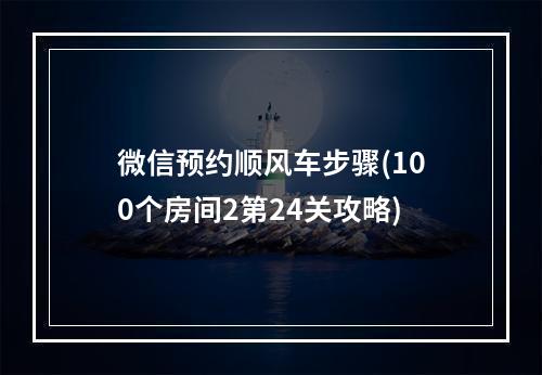 微信预约顺风车步骤(100个房间2第24关攻略)