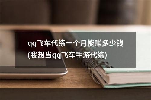 qq飞车代练一个月能赚多少钱(我想当qq飞车手游代练)