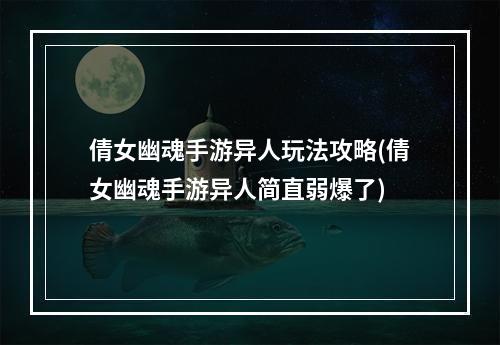 倩女幽魂手游异人玩法攻略(倩女幽魂手游异人简直弱爆了)