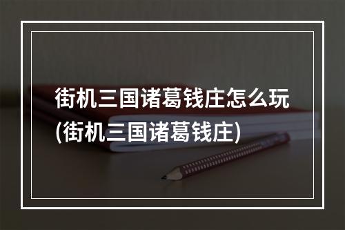 街机三国诸葛钱庄怎么玩(街机三国诸葛钱庄)