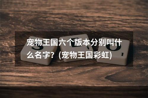 宠物王国六个版本分别叫什么名字？(宠物王国彩虹)