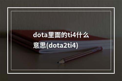 dota里面的ti4什么意思(dota2ti4)