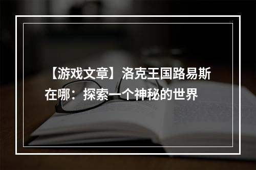 【游戏文章】洛克王国路易斯在哪：探索一个神秘的世界