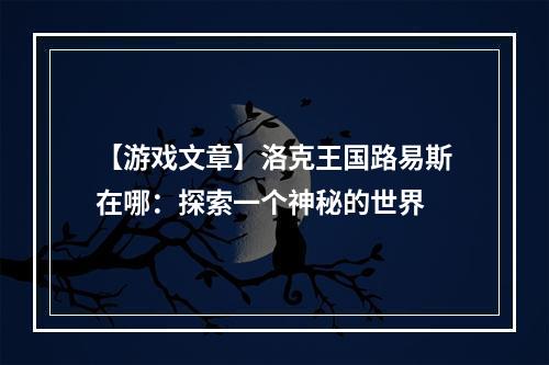 【游戏文章】洛克王国路易斯在哪：探索一个神秘的世界