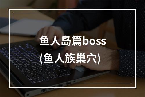 鱼人岛篇boss(鱼人族巢穴)