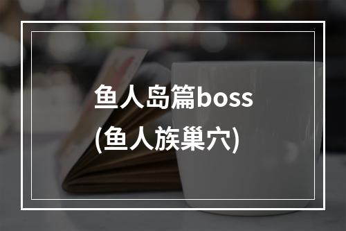 鱼人岛篇boss(鱼人族巢穴)