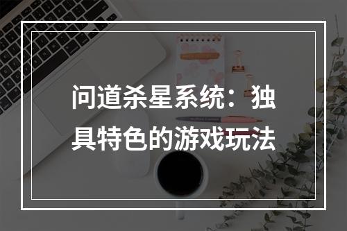 问道杀星系统：独具特色的游戏玩法