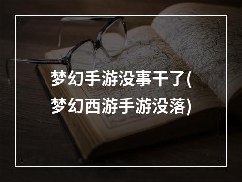 梦幻手游没事干了(梦幻西游手游没落)