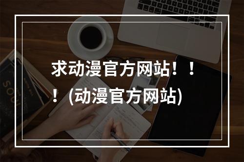 求动漫官方网站！！！(动漫官方网站)