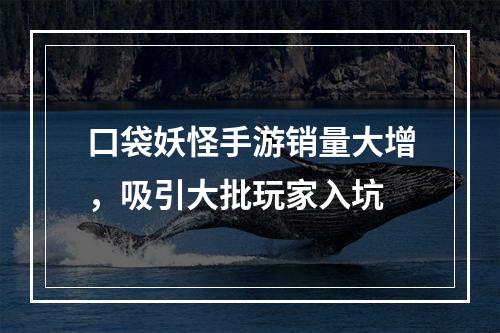 口袋妖怪手游销量大增，吸引大批玩家入坑