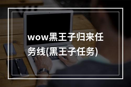 wow黑王子归来任务线(黑王子任务)