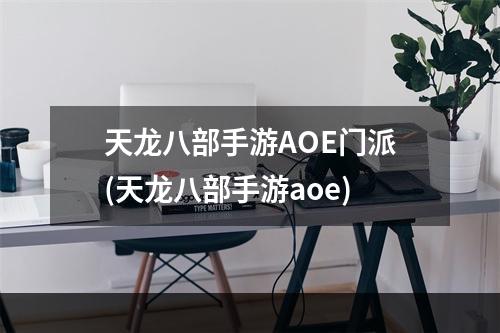 天龙八部手游AOE门派(天龙八部手游aoe)