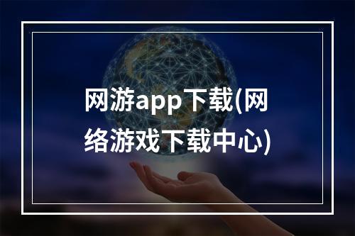 网游app下载(网络游戏下载中心)