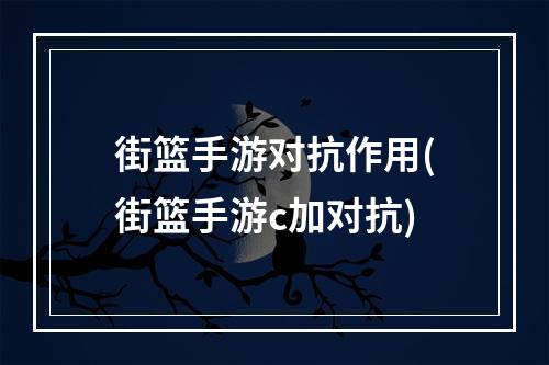 街篮手游对抗作用(街篮手游c加对抗)