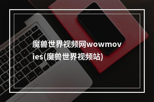 魔兽世界视频网wowmovies(魔兽世界视频站)