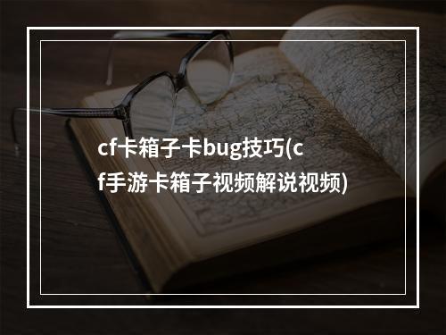 cf卡箱子卡bug技巧(cf手游卡箱子视频解说视频)