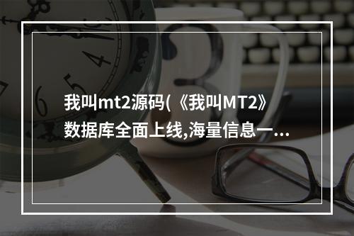 我叫mt2源码(《我叫MT2》数据库全面上线,海量信息一手掌控)