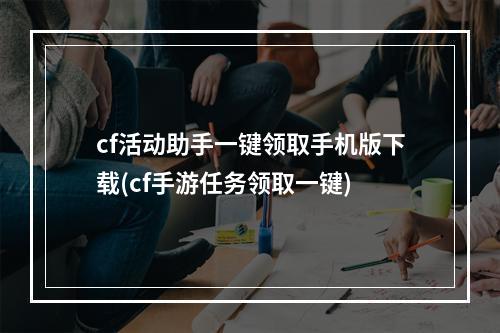 cf活动助手一键领取手机版下载(cf手游任务领取一键)