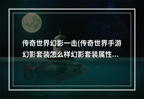 传奇世界幻影一击(传奇世界手游幻影套装怎么样幻影套装属性攻略)