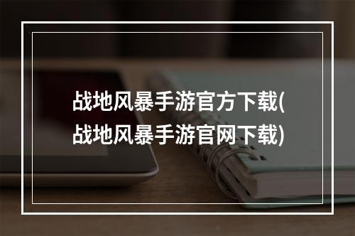 战地风暴手游官方下载(战地风暴手游官网下载)