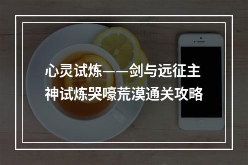 心灵试炼——剑与远征主神试炼哭嚎荒漠通关攻略