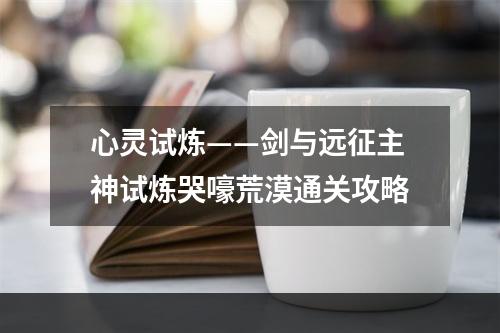 心灵试炼——剑与远征主神试炼哭嚎荒漠通关攻略