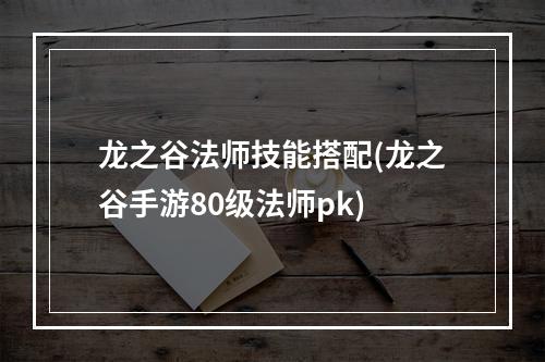 龙之谷法师技能搭配(龙之谷手游80级法师pk)