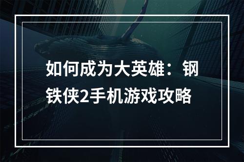 如何成为大英雄：钢铁侠2手机游戏攻略