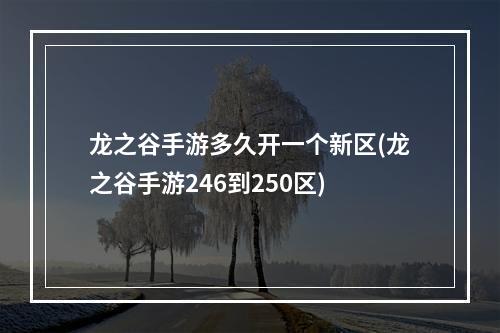 龙之谷手游多久开一个新区(龙之谷手游246到250区)