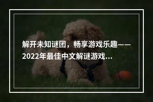 解开未知谜团，畅享游戏乐趣——2022年最佳中文解谜游戏推荐