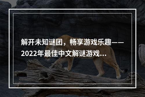 解开未知谜团，畅享游戏乐趣——2022年最佳中文解谜游戏推荐