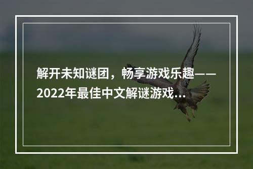 解开未知谜团，畅享游戏乐趣——2022年最佳中文解谜游戏推荐